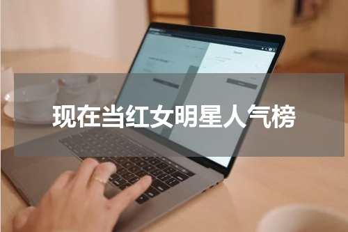 现在当红女明星人气榜
