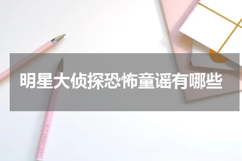明星大侦探恐怖童谣有哪些
