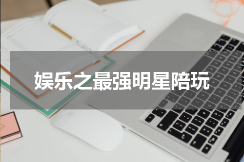 娱乐之最强明星陪玩