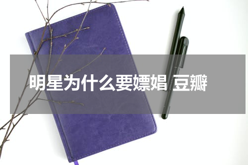 明星为什么要嫖娼 豆瓣