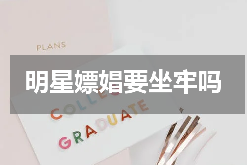 明星嫖娼要坐牢吗