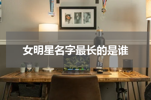 女明星名字最长的是谁
