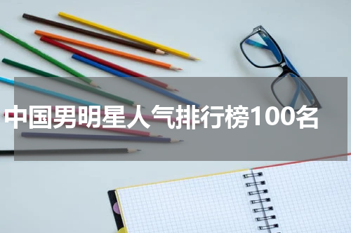 中国男明星人气排行榜100名