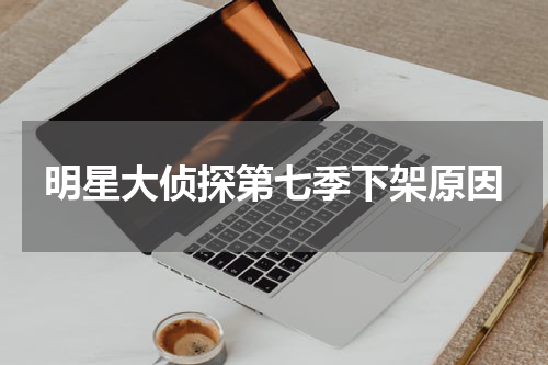 明星大侦探第七季下架原因
