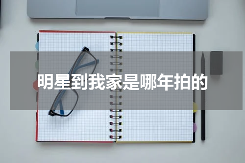 明星到我家是哪年拍的