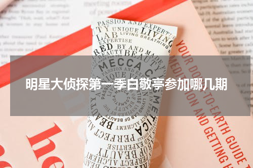 明星大侦探第一季白敬亭参加哪几期