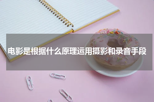 电影是根据什么原理运用摄影和录音手段