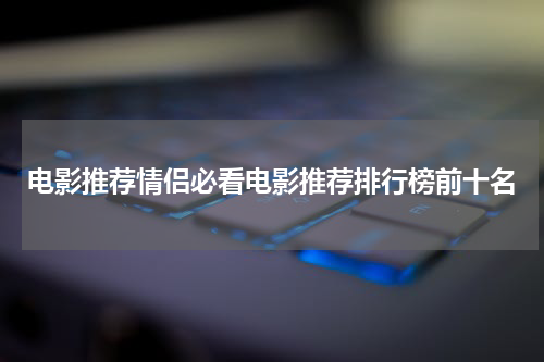 电影推荐情侣必看电影推荐排行榜前十名
