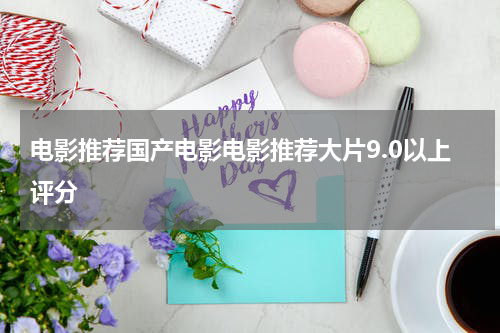 电影推荐国产电影电影推荐大片9.0以上评分