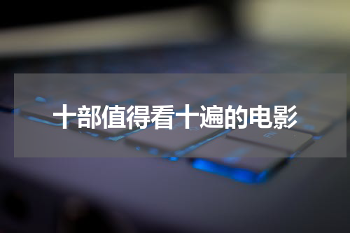 十部值得看十遍的电影