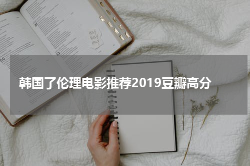韩国了伦理电影推荐2019豆瓣高分