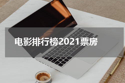 电影排行榜2021票房