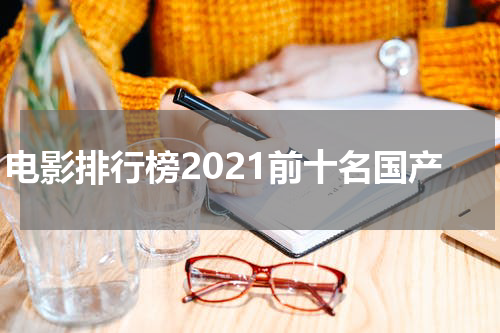 电影排行榜2021前十名国产