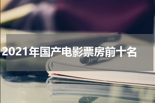 2021年国产电影票房前十名