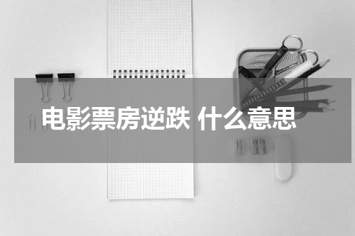 电影票房逆跌 什么意思
