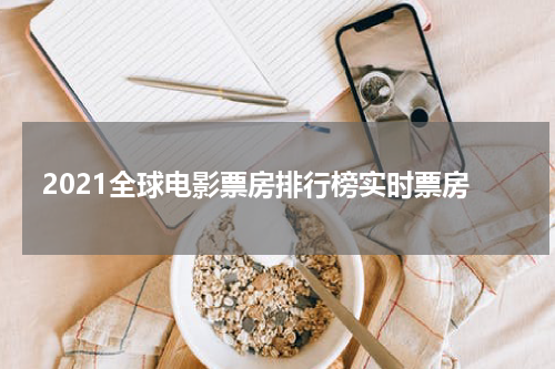 2021全球电影票房排行榜实时票房