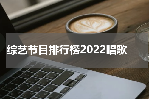 综艺节目排行榜2022唱歌