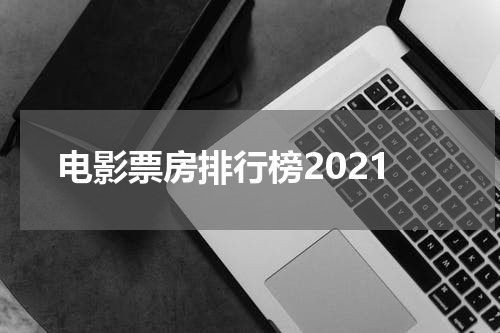 电影票房排行榜2021