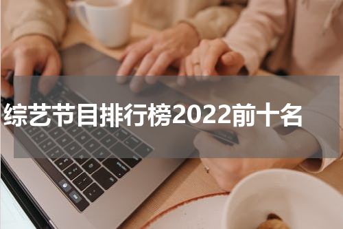 综艺节目排行榜2022前十名