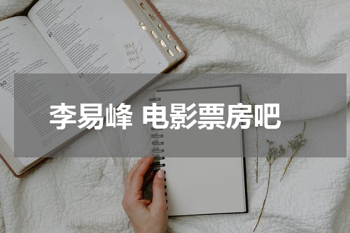 李易峰 电影票房吧