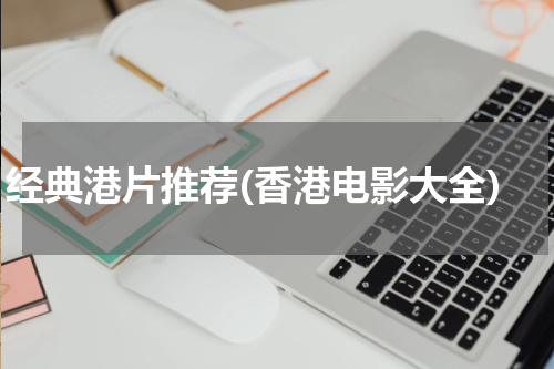 经典港片推荐(香港电影大全)
