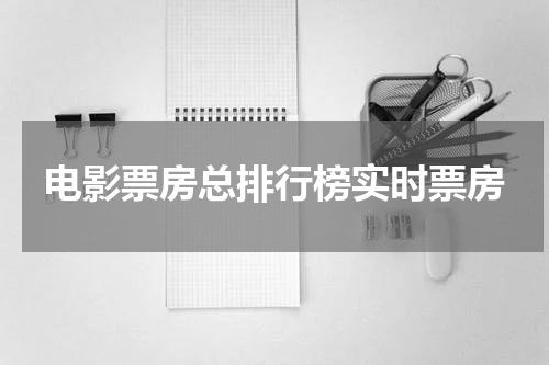 电影票房总排行榜实时票房