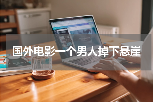国外电影一个男人掉下悬崖