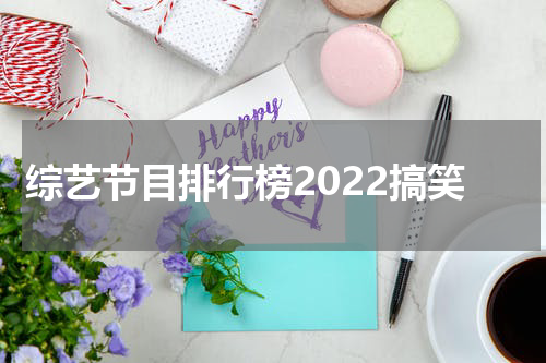 综艺节目排行榜2022搞笑