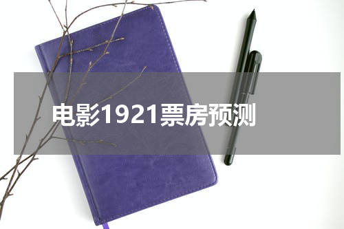 电影1921票房预测