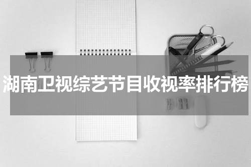湖南卫视综艺节目收视率排行榜