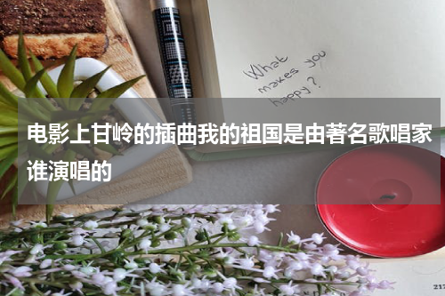电影上甘岭的插曲我的祖国是由著名歌唱家谁演唱的
