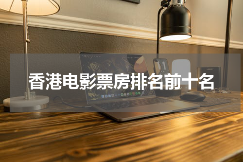 香港电影票房排名前十名
