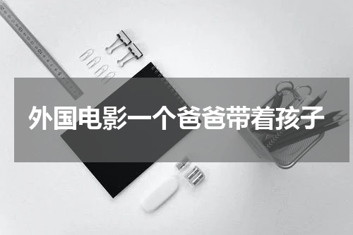 外国电影一个爸爸带着孩子