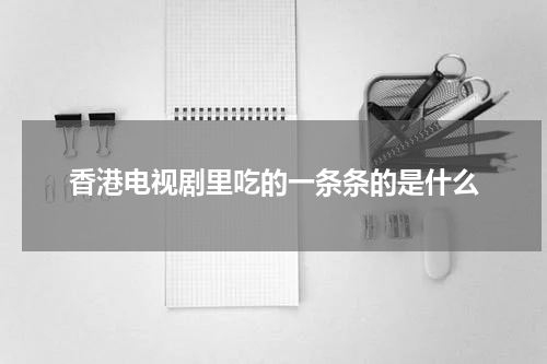 香港电视剧里吃的一条条的是什么