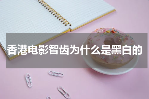 香港电影智齿为什么是黑白的