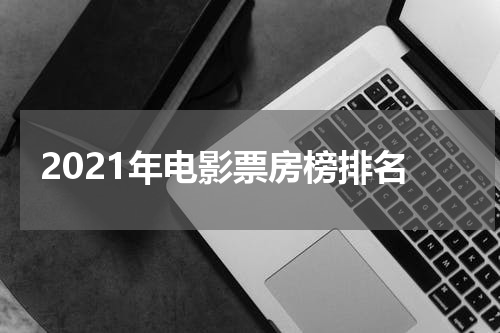 2021年电影票房榜排名