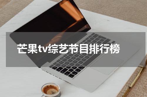 芒果tv综艺节目排行榜