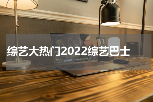 综艺大热门2022综艺巴士