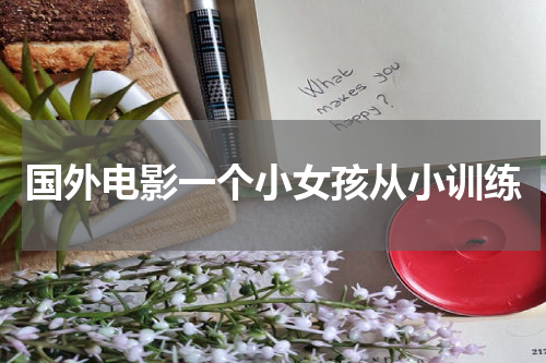 国外电影一个小女孩从小训练