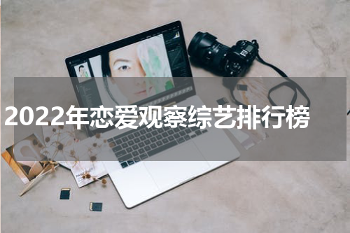 2022年恋爱观察综艺排行榜