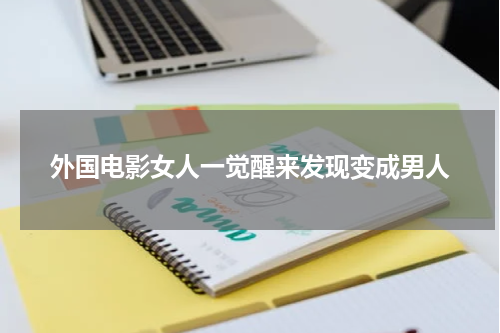 外国电影女人一觉醒来发现变成男人