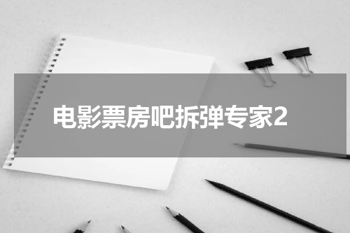 电影票房吧拆弹专家2