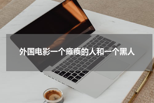 外国电影一个瘫痪的人和一个黑人