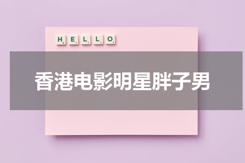 香港电影明星胖子男