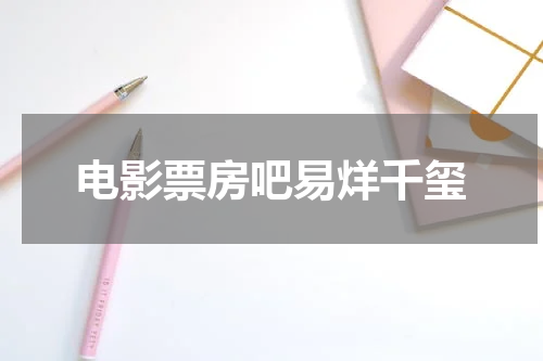 电影票房吧易烊千玺