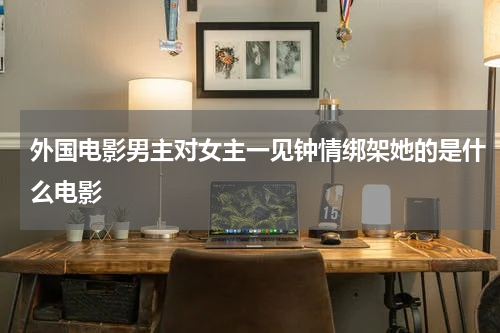 外国电影男主对女主一见钟情绑架她的是什么电影