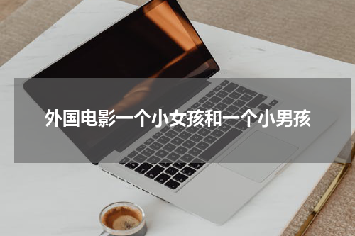 外国电影一个小女孩和一个小男孩
