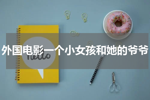 外国电影一个小女孩和她的爷爷
