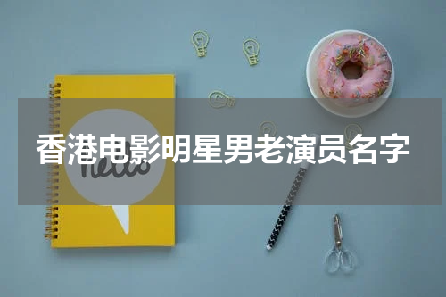 香港电影明星男老演员名字