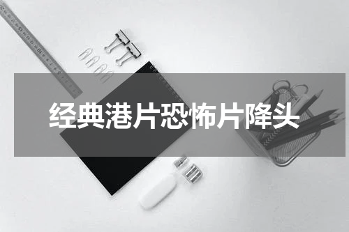 经典港片恐怖片降头